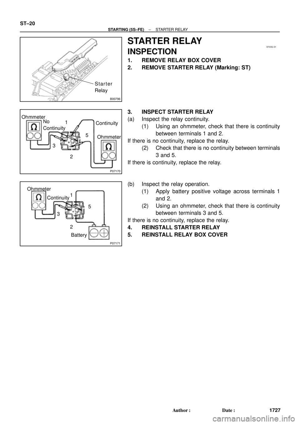 TOYOTA CAMRY 2000  Service Repair Manual B00796
Starter
Relay
ST03Q±01
P07170
Ohmmeter
Ohmmeter No
ContinuityContinuity 1
3
25
P07171
Ohmmeter
Continuity1
3
25
Battery ST±20
± STARTING (5S±FE)STARTER RELAY
1727 Author: Date:
STARTER RE