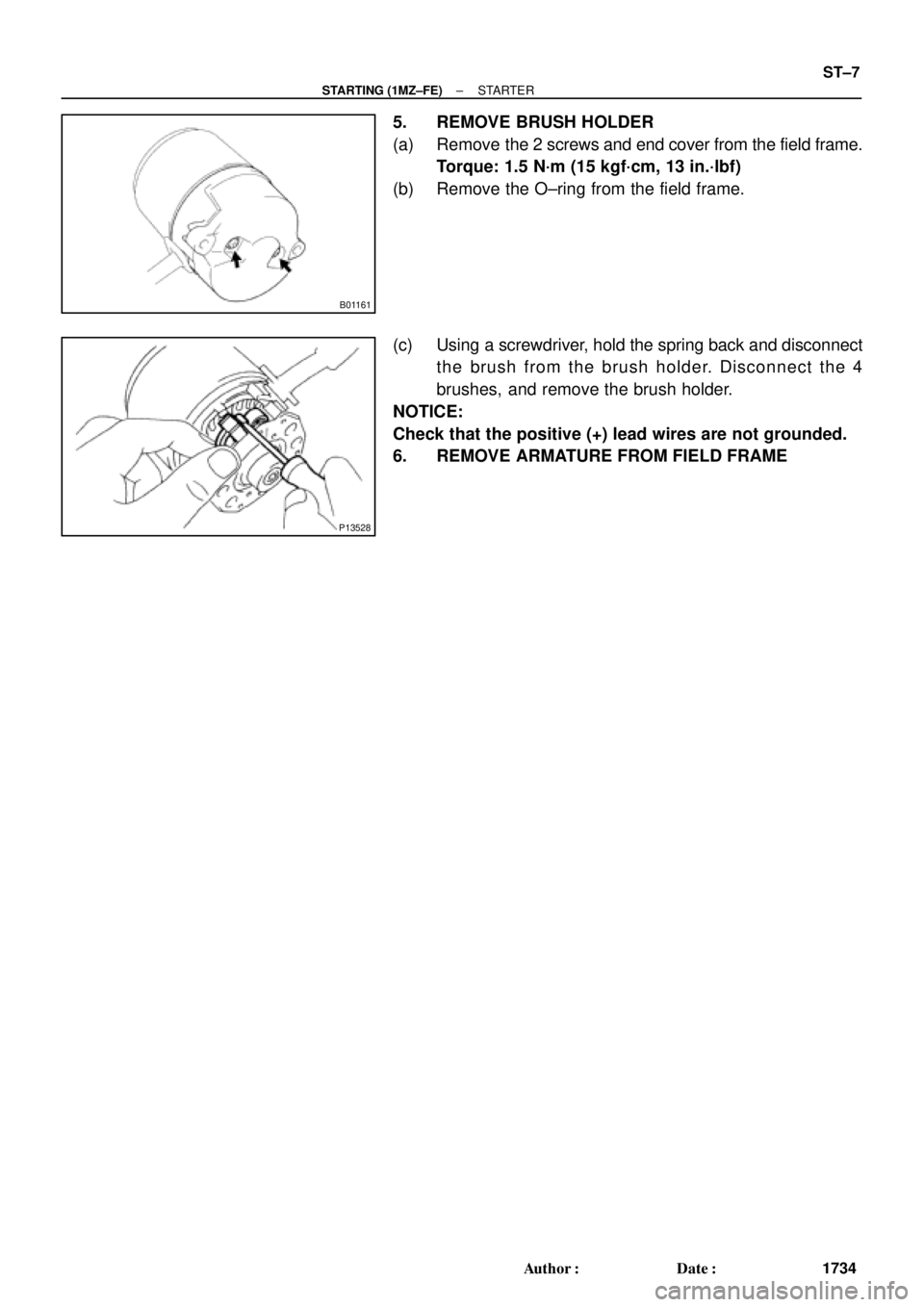 TOYOTA CAMRY 2000  Service Repair Manual B01161
P13528
± STARTING (1MZ±FE)STARTER
ST±7
1734 Author: Date:
5. REMOVE BRUSH HOLDER
(a) Remove the 2 screws and end cover from the field frame.
Torque: 1.5 N´m (15 kgf´cm, 13 in.´lbf)
(b) 