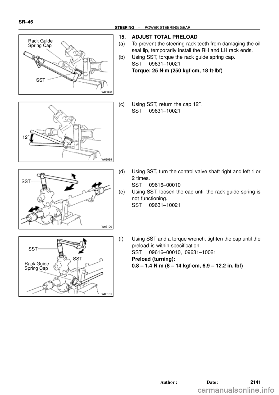 TOYOTA CAMRY 2000  Service Repair Manual W03098
Rack Guide
Spring Cap
SST
W03099
12°
W03100
SST
W03101
Rack GuideSST
SST
Spring Cap SR±46
± STEERINGPOWER STEERING GEAR
2141 Author: Date:
15. ADJUST TOTAL PRELOAD
(a) To prevent the steer