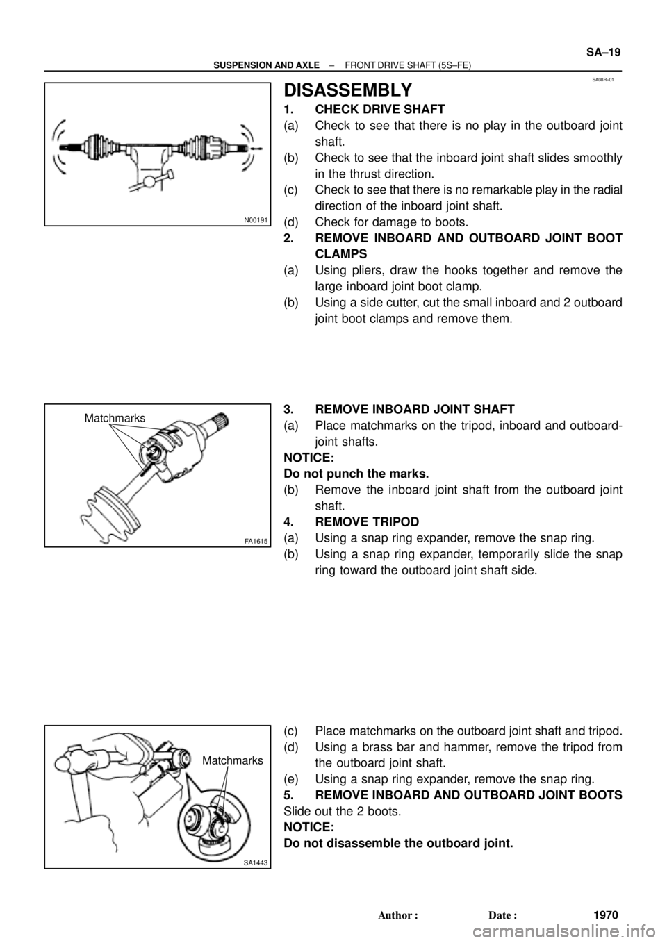 TOYOTA CAMRY 2000  Service Repair Manual SA08R±01
N00191
FA1615
Matchmarks
SA1443
Matchmarks
± SUSPENSION AND AXLEFRONT DRIVE SHAFT (5S±FE)
SA±19
1970 Author: Date:
DISASSEMBLY
1. CHECK DRIVE SHAFT
(a) Check to see that there is no pla