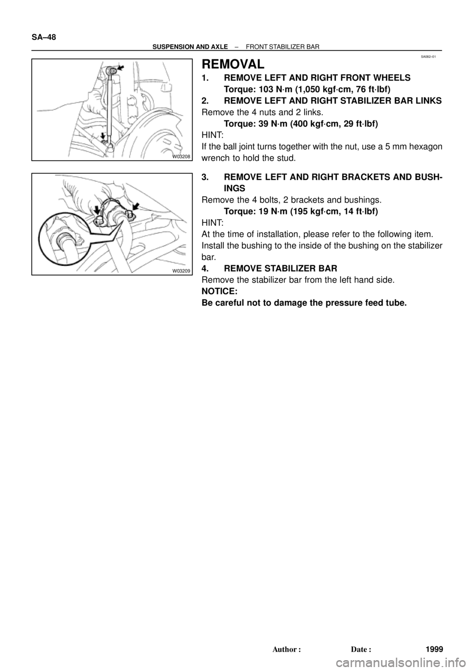 TOYOTA CAMRY 2000  Service Repair Manual SA082±01
W03208
W03209
SA±48
± SUSPENSION AND AXLEFRONT STABILIZER BAR
1999 Author: Date:
REMOVAL
1. REMOVE LEFT AND RIGHT FRONT WHEELS
Torque: 103 N´m (1,050 kgf´cm, 76 ft´lbf)
2. REMOVE LEFT