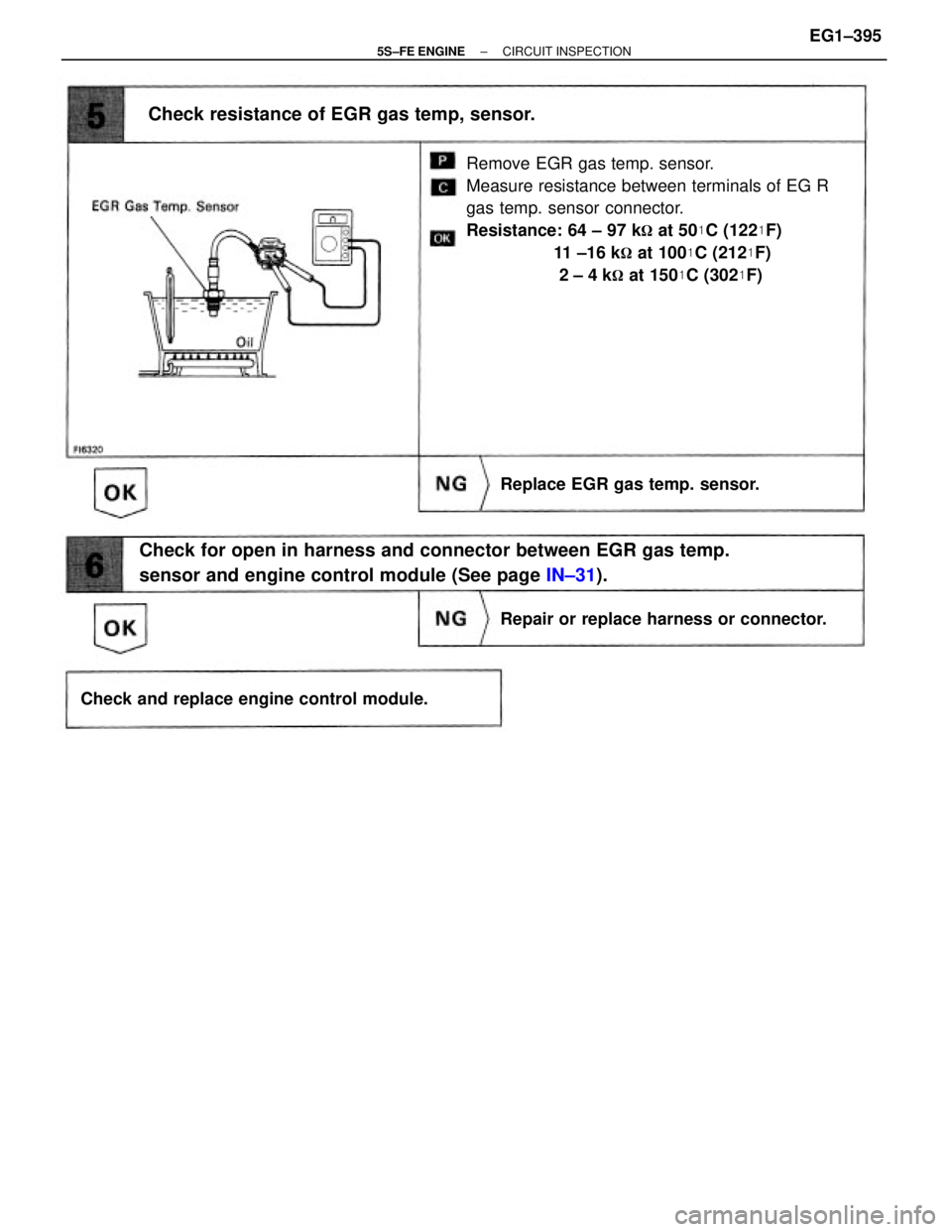 TOYOTA CAMRY 2000  Service Repair Manual Remove EGR gas temp. sensor.
Measure resistance between terminals of EG R
gas temp. sensor connector.
Resistance: 64 ± 97 k
 at 50C (122F)
                  11 ±16 k
 at 100C (212F)
          