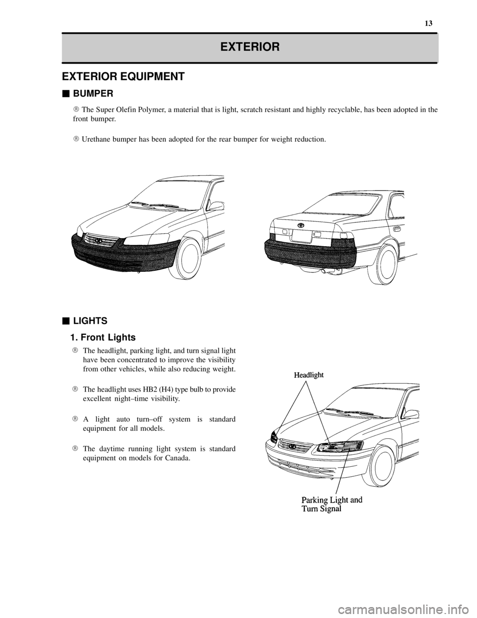 TOYOTA CAMRY 2000  Service Repair Manual 13
EXTERIOR
EXTERIOR EQUIPMENT
 BUMPER
The Super Olefin Polymer, a material that is light, scratch resistant and highly recyclable, has been adopted in the
front bumper.
Urethane bumper has been ad