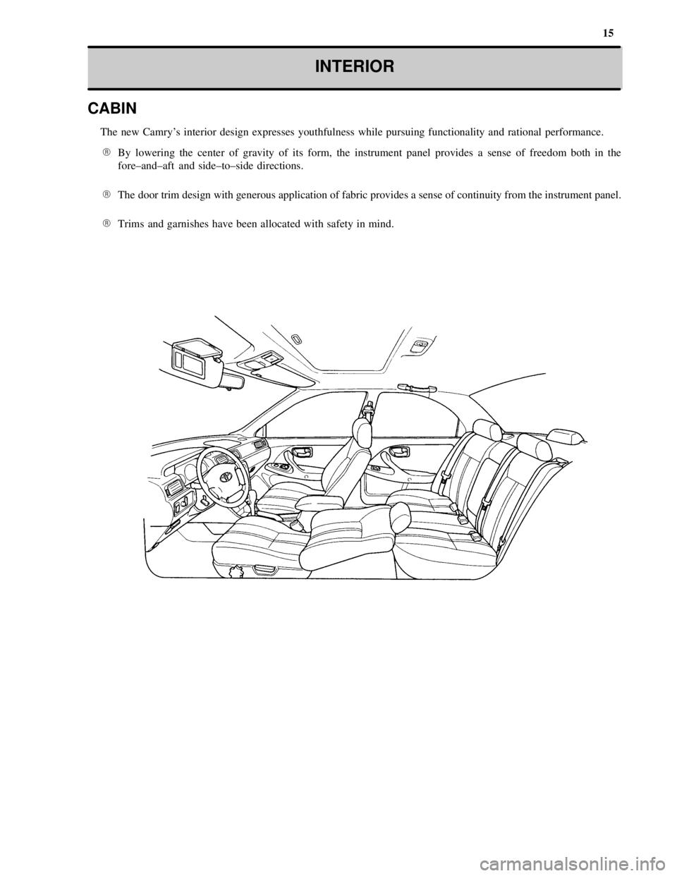 TOYOTA CAMRY 2000  Service Repair Manual 15
INTERIOR
CABIN
The new Camrys interior design expresses youthfulness while pursuing functionality and rational performance.
By lowering the center of gravity of its form, the instrument panel pro