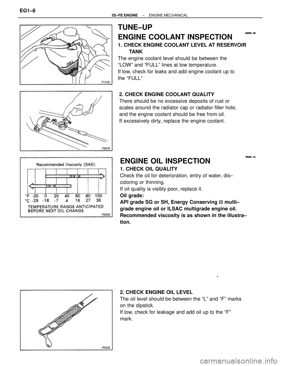 TOYOTA CAMRY 2000 Service Workshop Manual ENGINE OIL INSPECTION
1. CHECK OIL QUALITY
Check the oil for deterioration, entry of water, dis±
coloring or thinning.
If oil quality is visibly poor, replace it.
Oil grade:
API grade SG or SH, Energ TOYOTA CAMRY 2000 Service Workshop Manual ENGINE OIL INSPECTION
1. CHECK OIL QUALITY
Check the oil for deterioration, entry of water, dis±
coloring or thinning.
If oil quality is visibly poor, replace it.
Oil grade:
API grade SG or SH, Energ