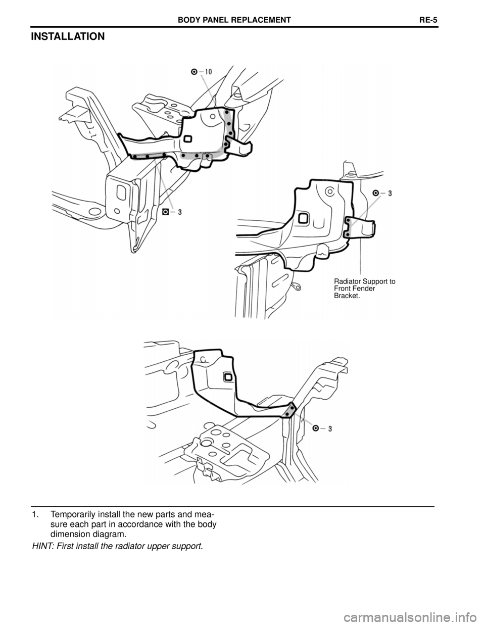 TOYOTA CAMRY 2000  Service Repair Manual INSTALLATION
Radiator Support to
Front Fender
Bracket.
1. Temporarily install the new parts and mea-
sure each part in accordance with the body
dimension diagram.
HINT: First install the radiator uppe