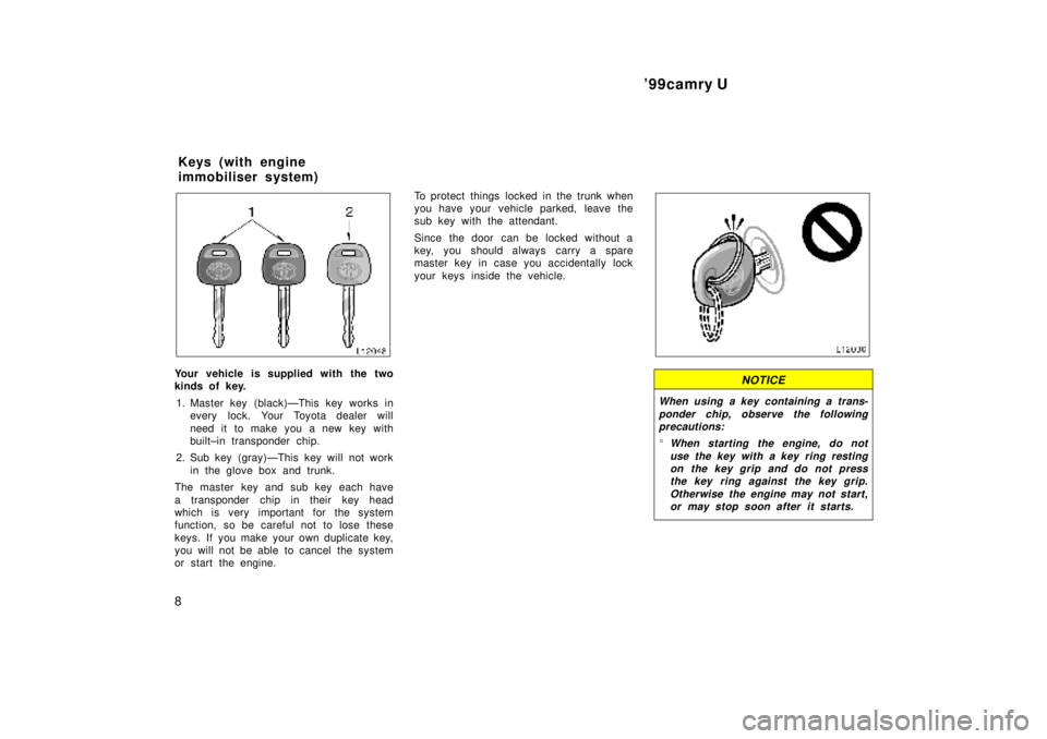TOYOTA CAMRY 2000  Service Repair Manual 99camry U
8
Your vehicle is supplied with the two
kinds of key.
1. Master key (black)ÐThis key works in
every lock. Your Toyota dealer will
need it to make you a new key with
built±in transponder c