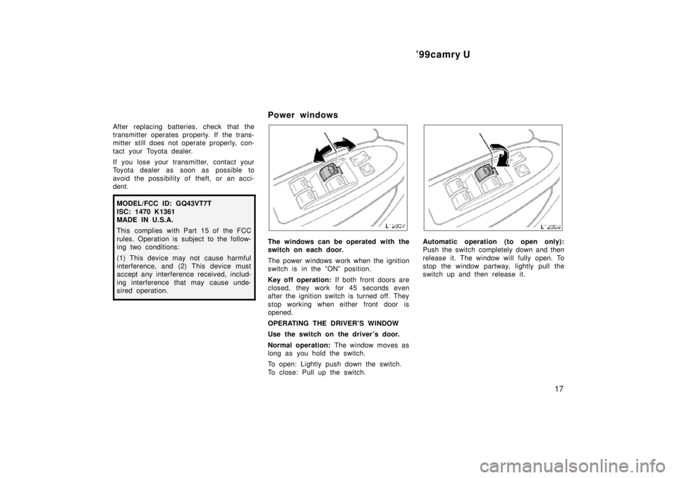 TOYOTA CAMRY 2000  Service Repair Manual 99camry U
17
After replacing batteries, check that the
transmitter operates properly. If the trans-
mitter still does not operate properly, con-
tact your Toyota dealer.
If you lose your transmitter,