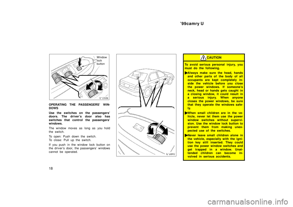 TOYOTA CAMRY 2000  Service Repair Manual 99camry U
18
Window 
lock
button
OPERATING THE PASSENGERS WIN-
DOWS
Use the switches on  the passengers
doors. The driver s door also has
switches that control the passengers
windows.
The window 