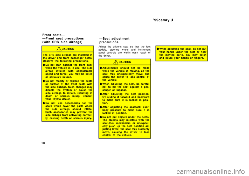 TOYOTA CAMRY 2000  Service Repair Manual 99camry U
28
CAUTION
The SRS side airbags are installed in
the driver and front passenger seats.
Observe the following precautions.
Do not lean against the front door
when the vehicle is in use. The