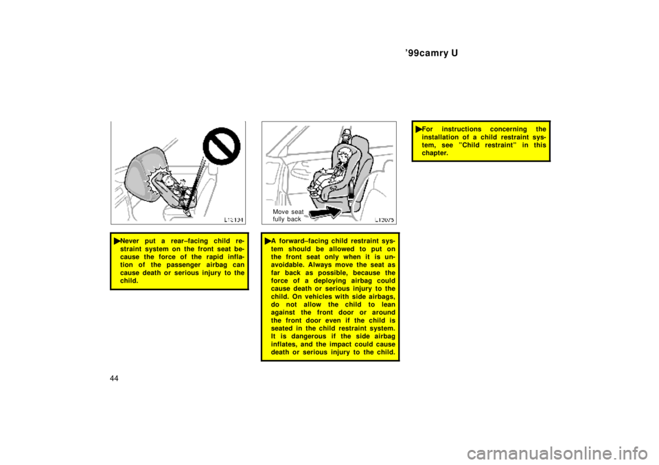 TOYOTA CAMRY 2000  Service Repair Manual 99camry U
44
Never put a rear±facing child re-
straint system on the front seat be-
cause the force of the rapid infla-
tion of the passenger  airbag can
cause death or serious injury to the
child.
