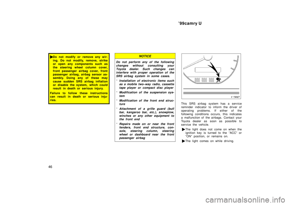 TOYOTA CAMRY 2000  Service Repair Manual 99camry U
46
Do not modify or remove any wir-
ing. Do not modify, remove, strike
or open any components such as
the steering wheel column cover,
front passenger airbag cover, front
passenger airbag,