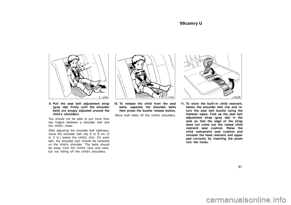 TOYOTA CAMRY 2000  Service Repair Manual 99camry U
61
9. Pull the seat belt adjustment strap
(gray tab) firmly until the shoulder
belts are snugly adjusted around the
childs shoulders.
You should not be able to put more than
two fingers be