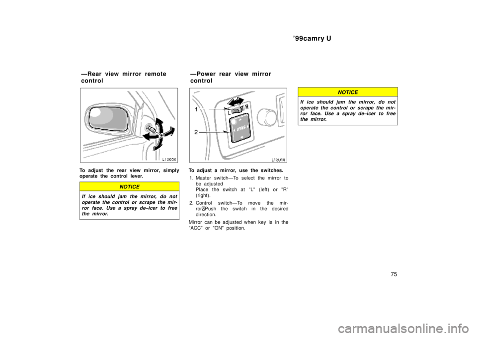 TOYOTA CAMRY 2000  Service Repair Manual 99camry U
75
To adjust the rear view mirror, simply
operate the control lever.
NOTICE
If ice should jam the mirror, do not
operate the control or scrape the mir-
ror face. Use a spray de±icer to fre