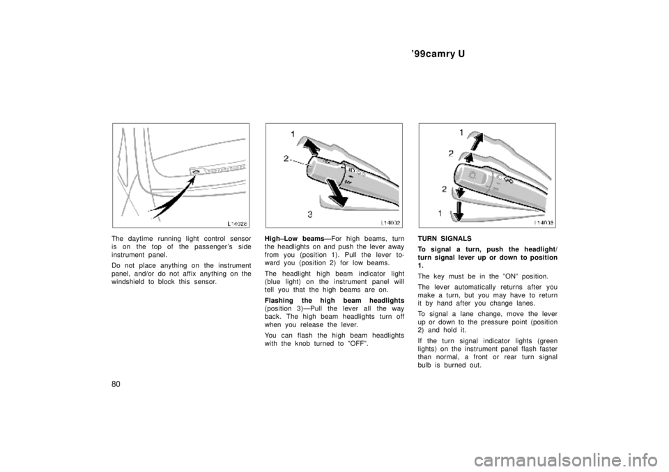 TOYOTA CAMRY 2000  Service Repair Manual 99camry U
80
The daytime running light control sensor
is on the top of the passenger s side
instrument panel.
Do not place anything on  the instrument
panel, and/or do not affix anything on the
wind