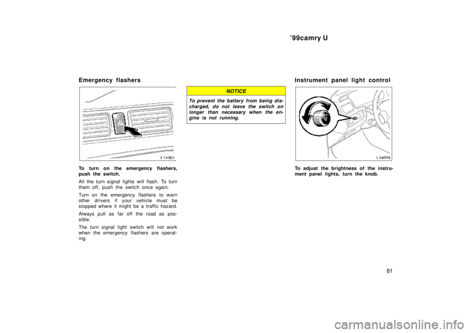 TOYOTA CAMRY 2000  Service Repair Manual 99camry U
81
Emergency flashers
To turn on the emergency flashers,
push the switch.
All the turn signal lights will flash. To turn
them off, push the switch once again.
Turn on the emergency flashers
