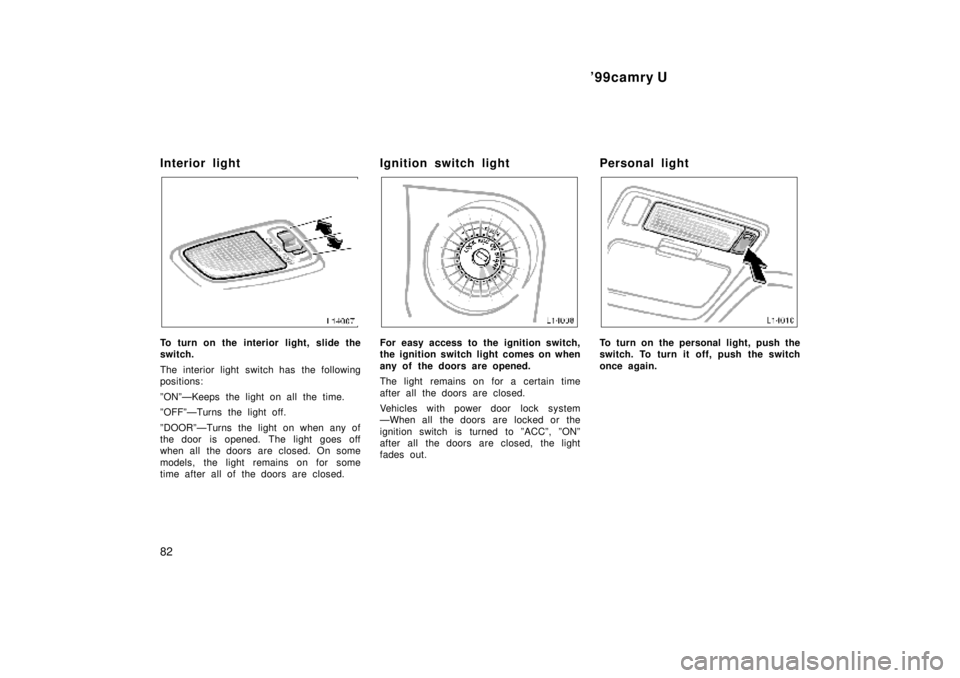 TOYOTA CAMRY 2000  Service Repair Manual 99camry U
82
Interior light
To turn on the interior light, slide the
switch.
The interior light switch has the following
positions:
ºONºÐKeeps the light on all the time.
ºOFFºÐTurns the light o