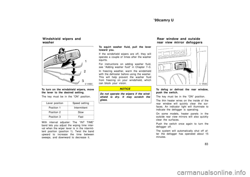 TOYOTA CAMRY 2000  Service Repair Manual 99camry U
83
To turn on the windshield wipers, move
the lever to the desired setting.
The key must be in the ºONº position.
Lever position
Speed setting
Position 1Intermittent
Position 2Slow
Positi