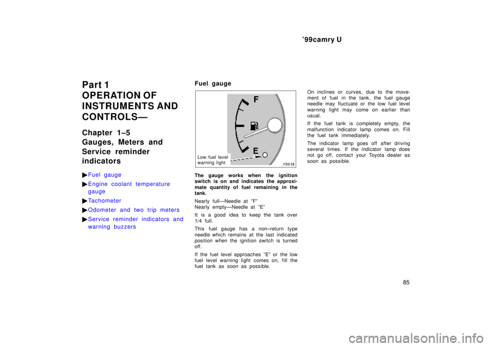 TOYOTA CAMRY 2000  Service Repair Manual 99camry U
85
Part 1
OPERATION OF 
INSTRUMENTS AND 
CONTROLSÐ
Chapter 1±5
Gauges, Meters and
Service reminder
indicators
Fuel gauge
Engine coolant temperature
gauge
Tachometer
Odometer and two t