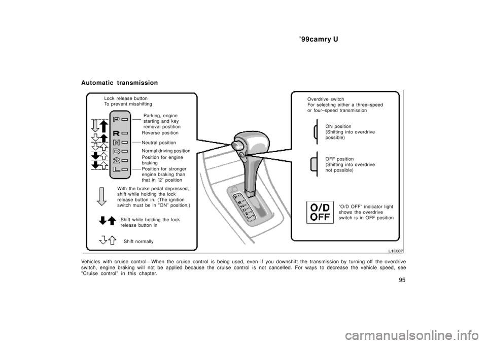 TOYOTA CAMRY 2000  Service Repair Manual 99camry U
95
Automatic transmission
Shift while holding the lock
release button in Lock release button
To prevent misshifting
Parking, engine
starting and key 
removal postition
Reverse position
Neut
