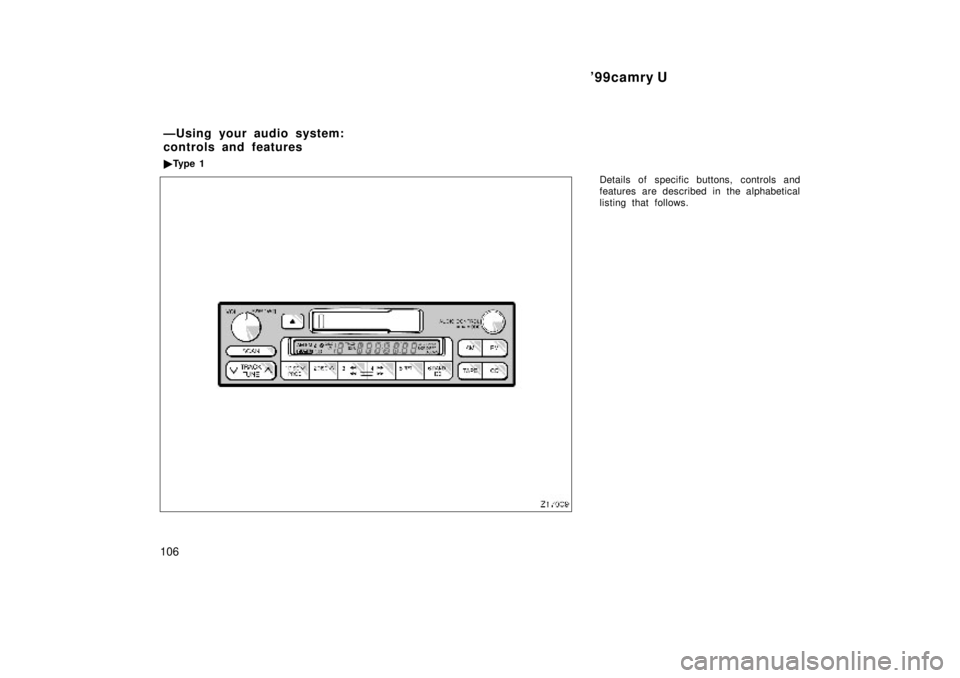 TOYOTA CAMRY 2000  Service Repair Manual 99camry U
106
Details of specific buttons, controls and
features are described in the alphabetical
listing that follows.
ÐUsing your audio system:
controls and features
Ty p e  1 