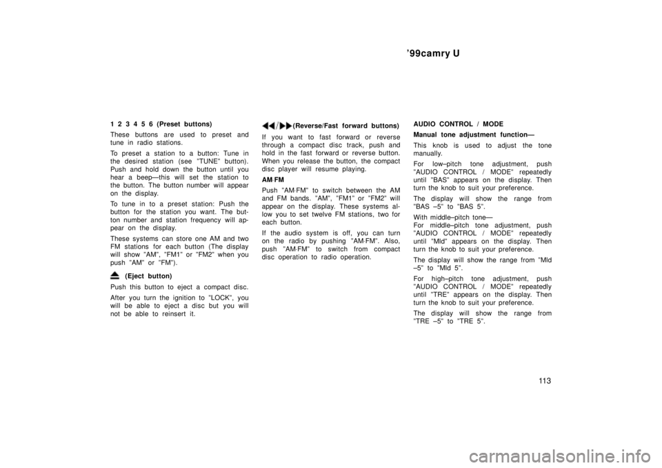 TOYOTA CAMRY 2000  Service Repair Manual 99camry U
11 3
1 2 3 4 5 6 (Preset buttons)
These buttons are used to preset and
tune in radio stations.
To preset a station to a button: Tune in
the desired station (see ºTUNEº button).
Push and h