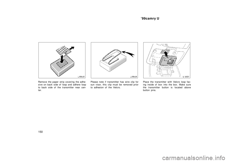 TOYOTA CAMRY 2000  Service Repair Manual 99camry U
150
Remove the paper strip covering the adhe-
sive on back  side of  loop and adhere loop
to back side of the transmitter near cen-
ter.Please note if transmitter has wire clip for
sun viso
