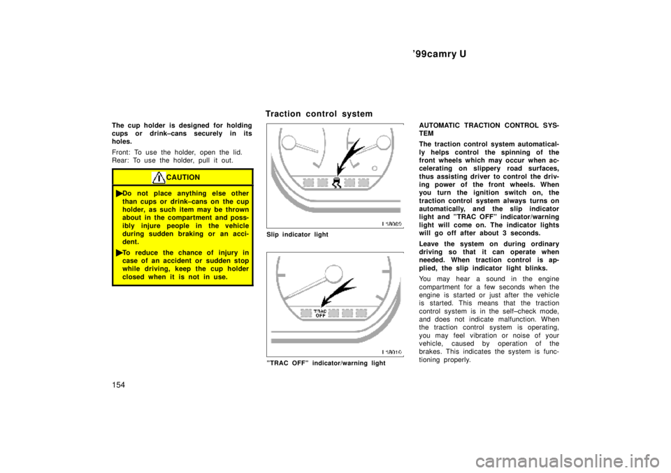TOYOTA CAMRY 2000  Service Repair Manual 99camry U
154
The cup holder is designed for holding
cups or drink±cans securely in its
holes.
Front: To use the holder, open the lid.
Rear: To use the holder, pull it out.
CAUTION
Do not place any