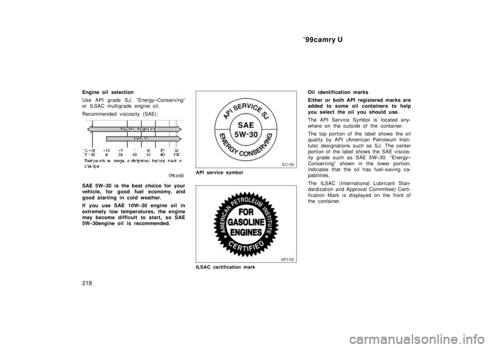 TOYOTA CAMRY 2000  Service Repair Manual 99camry U
218
Engine oil selection
Use API grade SJ, ºEnergy±Conservingº
or ILSAC multigrade engine oil.
Recommended viscosity (SAE):
SAE 5W±30 is the best choice for your
vehicle, for good fuel 