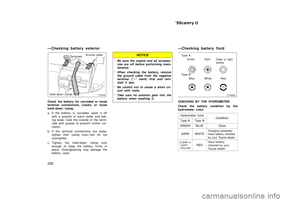 TOYOTA CAMRY 2000  Service Repair Manual 99camry U
228
ÐChecking battery exterior
TerminalsGround cable
Hold±down clamp
Check the battery for corroded or loose
terminal connections, cracks, or loose
hold±down clamp.
a. If the battery is 