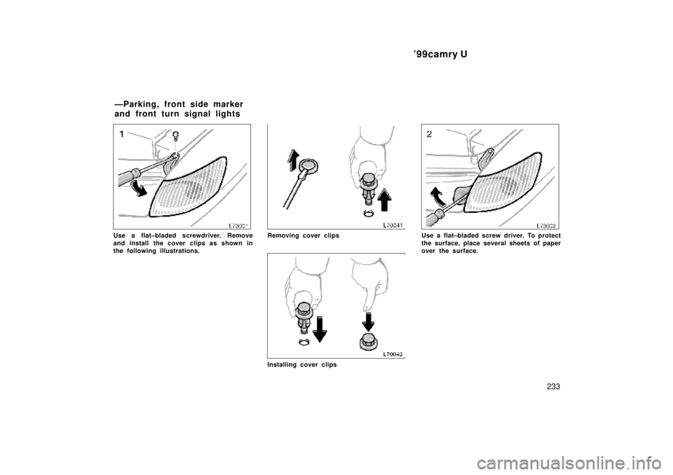TOYOTA CAMRY 2000  Service Repair Manual 99camry U
233
Use a flat±bladed screwdriver. Remove
and install the cover clips as shown in
the following illustrations.Removing cover clips
Installing cover clips
Use a flat±bladed screw driver. T