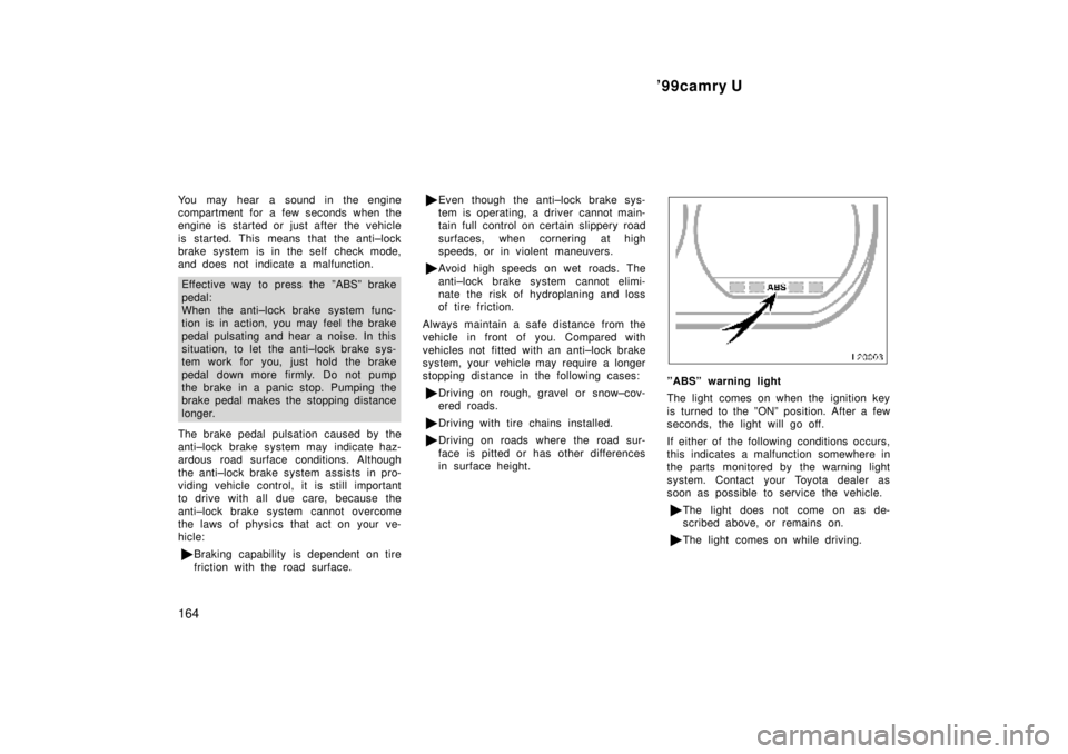 TOYOTA CAMRY 2000  Service Repair Manual 99camry U
164
You may hear a sound in the engine
compartment for a few seconds when the
engine is started or just after the vehicle
is started. This means that the anti±lock
brake system is in the s