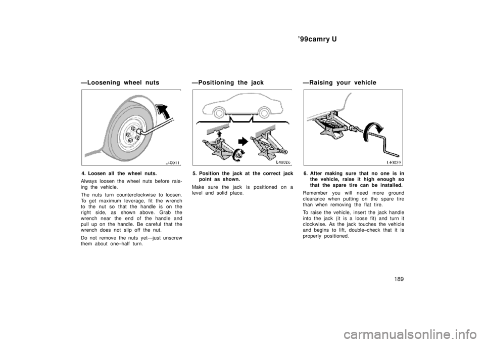 TOYOTA CAMRY 2000  Service Repair Manual 99camry U
189
ÐLoosening wheel nuts
4. Loosen all the wheel nuts.
Always loosen the wheel nuts before rais-
ing the vehicle.
The nuts  turn counterclockwise to loosen.
To get maximum leverage, fit  
