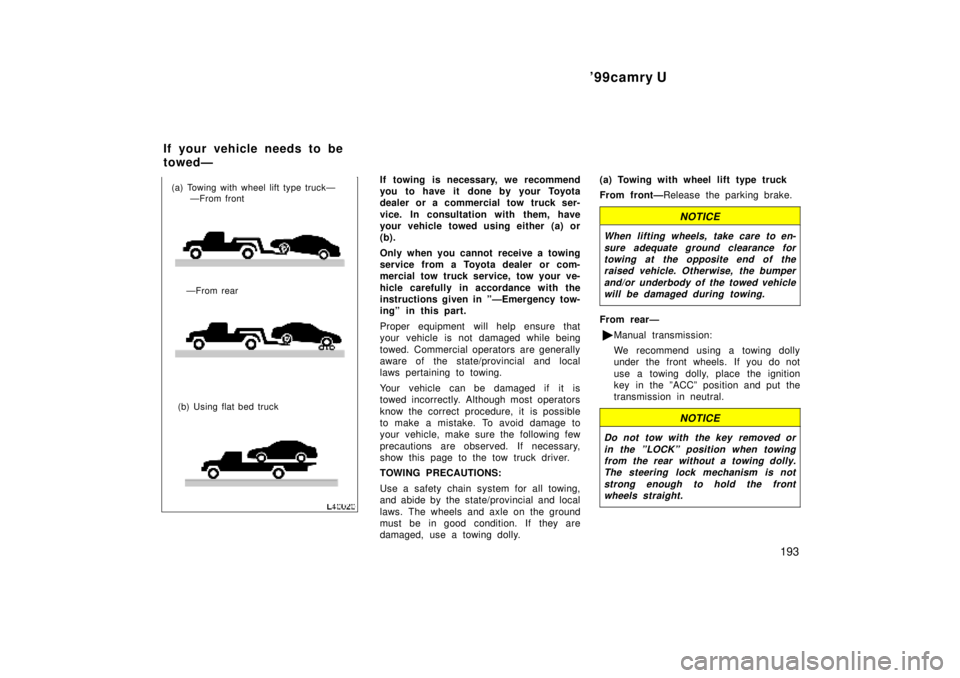 TOYOTA CAMRY 2000  Service Repair Manual 99camry U
193
(b) Using flat bed truck (a) Towing with wheel lift type truckÐ
ÐFrom front
ÐFrom rear
If towing is necessary, we recommend
you to have it  done by your Toyota
dealer or a commercial