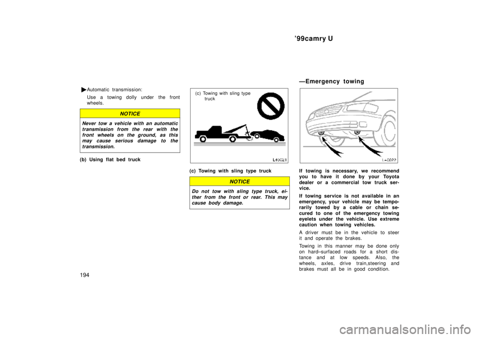TOYOTA CAMRY 2000  Service Repair Manual 99camry U
194
Automatic transmission:
Use a towing dolly under the front
wheels.
NOTICE
Never tow a vehicle with an automatic
transmission from the rear with the
front wheels on the ground, as this
