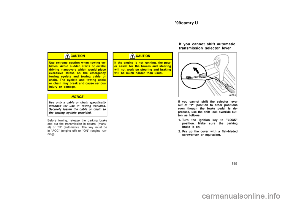 TOYOTA CAMRY 2000  Service Repair Manual 99camry U
195
CAUTION
Use extreme caution when towing ve-
hicles. Avoid sudden starts or erratic
driving maneuvers which would place
excessive stress on the emergency
towing eyelets and towing cable 