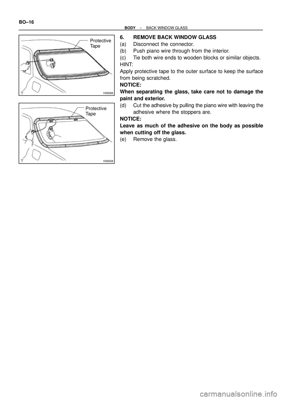 TOYOTA CAMRY 1999  Service Repair Manual H09266
Protective
Tape
H09258
Protective
Tape
BO±16
± BODYBACK WINDOW GLASS
6. REMOVE BACK WINDOW GLASS
(a) Disconnect the connector.
(b) Push piano wire through from the interior.
(c) Tie both wire