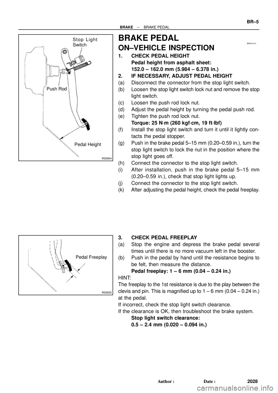 TOYOTA CAMRY 1999  Service Repair Manual R00954
Stop Light
Switch
Push Rod
Pedal HeightBR0YH±01
R00935
Pedal Freeplay
± BRAKEBRAKE PEDAL
BR±5
2028 Author: Date:
BRAKE PEDAL
ON±VEHICLE INSPECTION
1. CHECK PEDAL HEIGHT
Pedal height from 