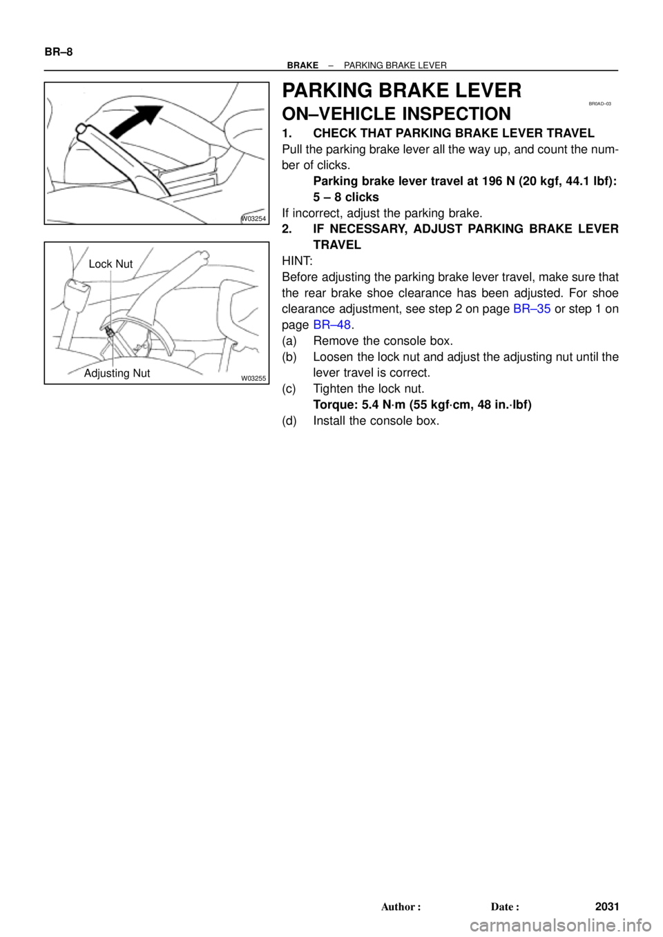TOYOTA CAMRY 1999  Service Repair Manual W03254
W03255
Lock Nut
Adjusting Nut
BR0AD±03
BR±8
± BRAKEPARKING BRAKE LEVER
2031 Author: Date:
PARKING BRAKE LEVER
ON±VEHICLE INSPECTION
1. CHECK THAT PARKING BRAKE LEVER TRAVEL
Pull the parki