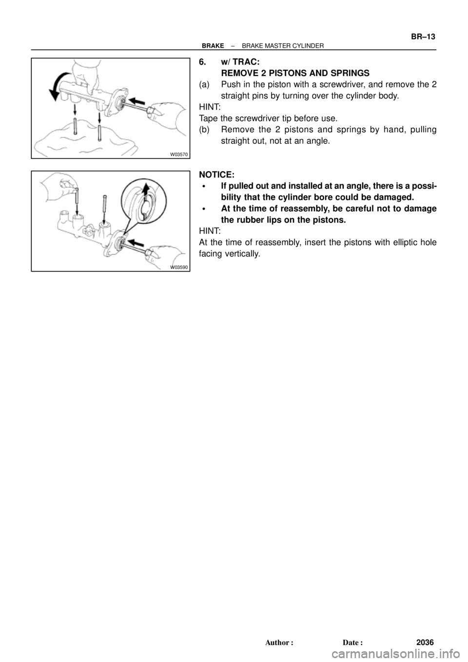 TOYOTA CAMRY 1999  Service Repair Manual W03570
W03590
± BRAKEBRAKE MASTER CYLINDER
BR±13
2036 Author: Date:
6. w/ TRAC:
REMOVE 2 PISTONS AND SPRINGS
(a) Push in the piston with a screwdriver, and remove the 2
straight pins by turning ov