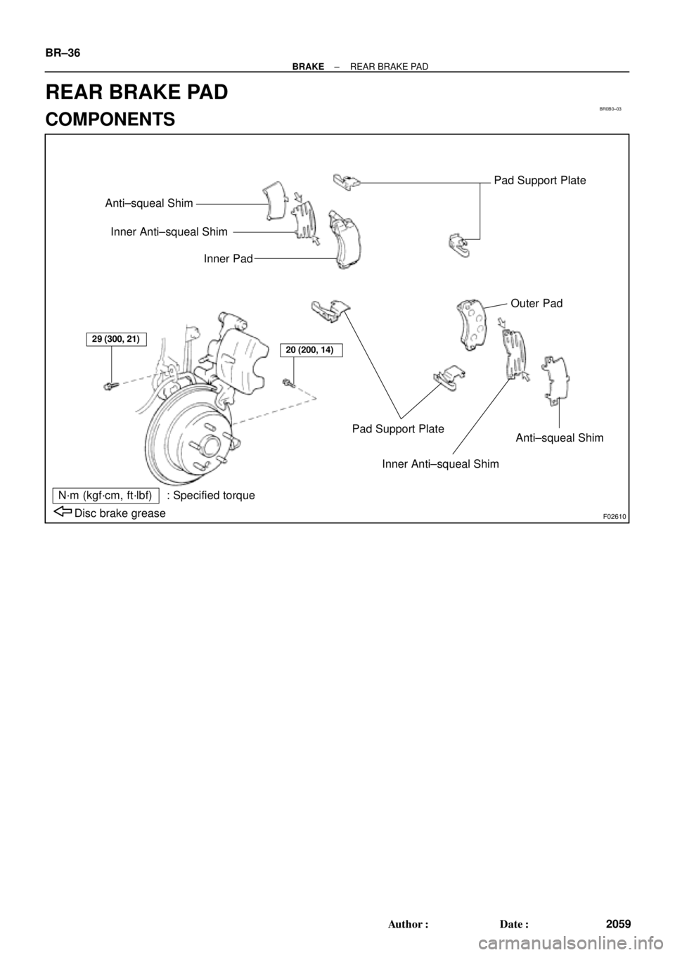 TOYOTA CAMRY 1999  Service Repair Manual BR0B0±03
F02610
Pad Support Plate
Outer Pad
Anti±squeal Shim
Inner Anti±squeal Shim Anti±squeal Shim
Inner Anti±squeal Shim
Inner Pad
Pad Support Plate
Disc brake grease
N´m (kgf´cm, ft´lbf) :
