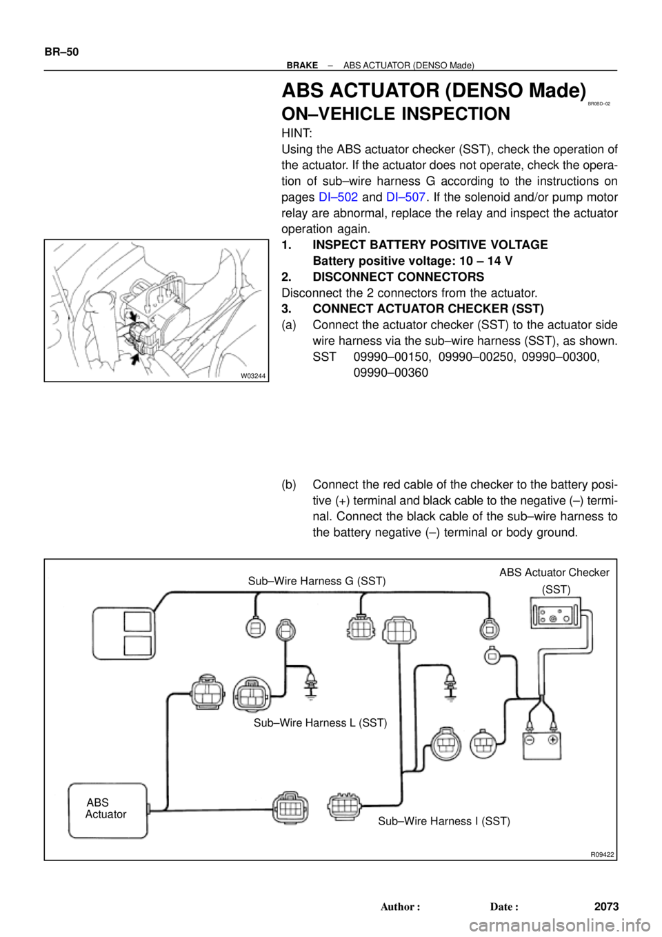 TOYOTA CAMRY 1999  Service Repair Manual BR0BD±02
W03244
R09422
(SST) Sub±Wire Harness G (SST)
ABSSub±Wire Harness L (SST)
Sub±Wire Harness I (SST) ActuatorABS Actuator Checker BR±50
± BRAKEABS ACTUATOR (DENSO Made)
2073 Author: Date