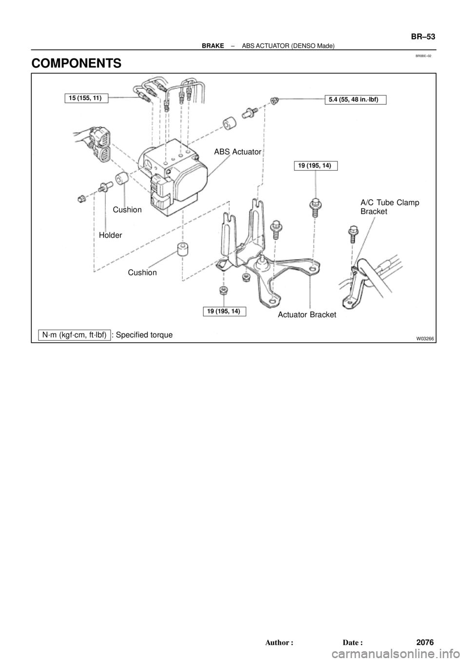 TOYOTA CAMRY 1999  Service Repair Manual BR0BE±02
W03266
ABS Actuator
Cushion
Holder
Cushion
Actuator BracketA/C Tube Clamp
Bracket
N´m (kgf´cm, ft´lbf) : Specified torque
15 (155, 11)5.4 (55, 48 in.´lbf)
19 (195, 14)
19 (195, 14)
± BR