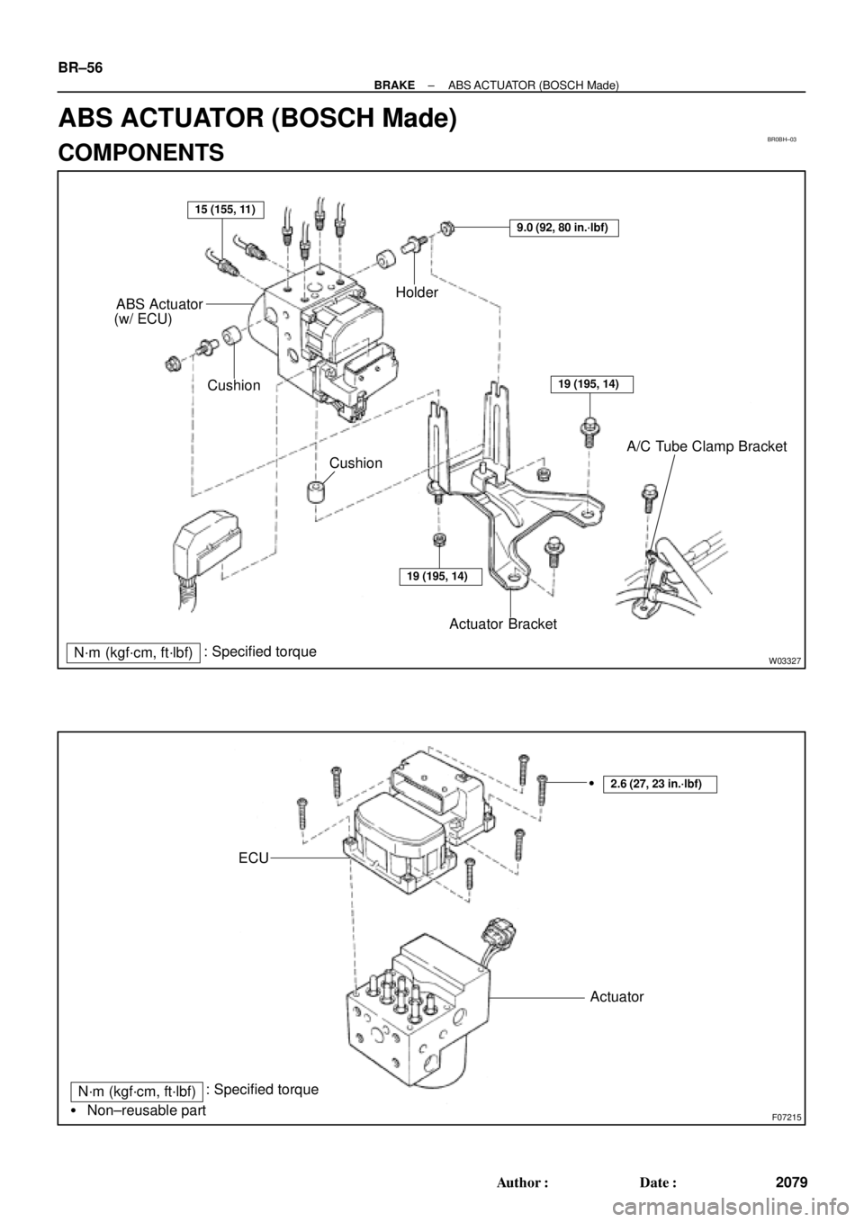 TOYOTA CAMRY 1999  Service Repair Manual BR0BH±03
W03327
Holder
Cushion
CushionA/C Tube Clamp Bracket ABS Actuator
(w/ ECU)
Actuator Bracket
N´m (kgf´cm, ft´lbf): Specified torque
9.0 (92, 80 in.´lbf)
15 (155, 11)
19 (195, 14)
19 (195, 