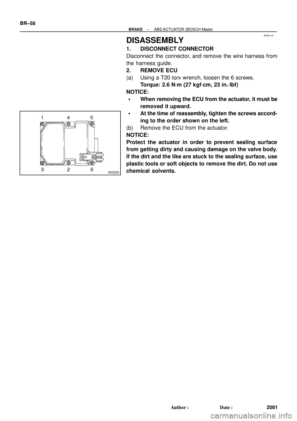 TOYOTA CAMRY 1999  Service Repair Manual BR0BJ±02
W03326
BR±58
± BRAKEABS ACTUATOR (BOSCH Made)
2081 Author: Date:
DISASSEMBLY
1. DISCONNECT CONNECTOR
Disconnect the connector, and remove the wire harness from
the harness guide.
2. REMO