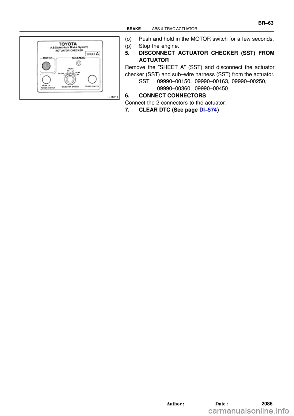TOYOTA CAMRY 1999  Service Repair Manual BR1811
± BRAKEABS & TRAC ACTUATOR
BR±63
2086 Author: Date:
(o) Push and hold in the MOTOR switch for a few seconds.
(p) Stop the engine.
5. DISCONNECT ACTUATOR CHECKER (SST) FROM
ACTUATOR
Remove t