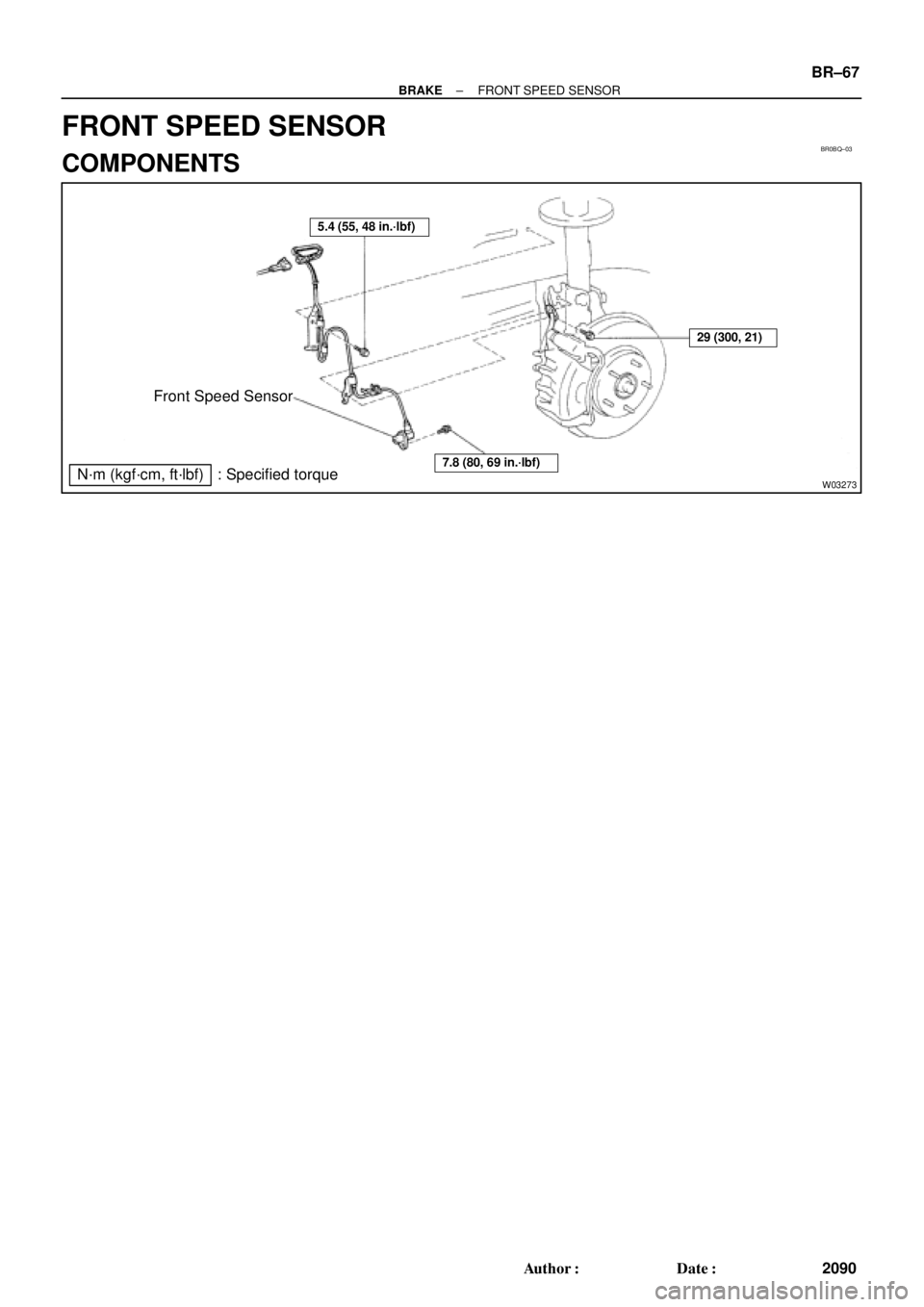 TOYOTA CAMRY 1999  Service Repair Manual BR0BQ±03
W03273
Front Speed Sensor
N´m (kgf´cm, ft´lbf) : Specified torque
5.4 (55, 48 in.´lbf)
7.8 (80, 69 in.´lbf)
29 (300, 21)
± BRAKEFRONT SPEED SENSOR
BR±67
2090 Author: Date:
FRONT SPE