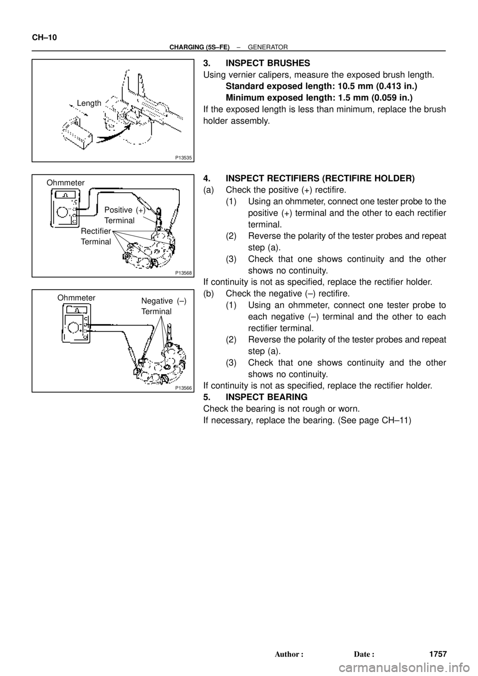 TOYOTA CAMRY 1999  Service Repair Manual P13535
Length
P13568
Ohmmeter
Positive (+)
Terminal
Rectifier
Terminal
P13566
Ohmmeter
Negative (±)
Terminal
CH±10
± CHARGING (5S±FE)GENERATOR
1757 Author: Date:
3. INSPECT BRUSHES
Using vernier
