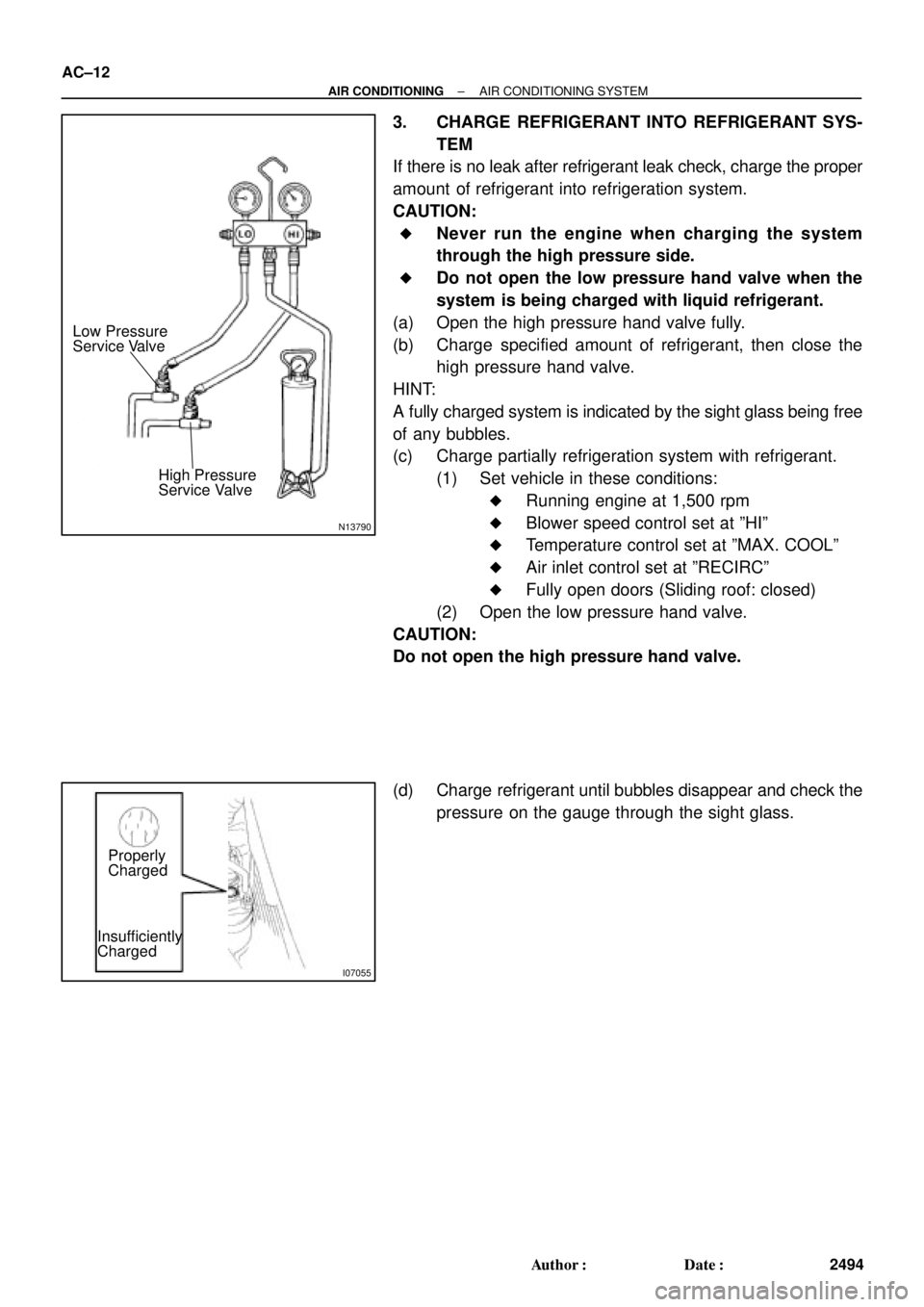 TOYOTA CAMRY 1999  Service User Guide N13790
Low Pressure
Service Valve
High Pressure
Service Valve
I07055
Properly
Charged
Insufficiently
Charged AC±12
± AIR CONDITIONINGAIR CONDITIONING SYSTEM
2494 Author: Date:
3. CHARGE REFRIGERAN