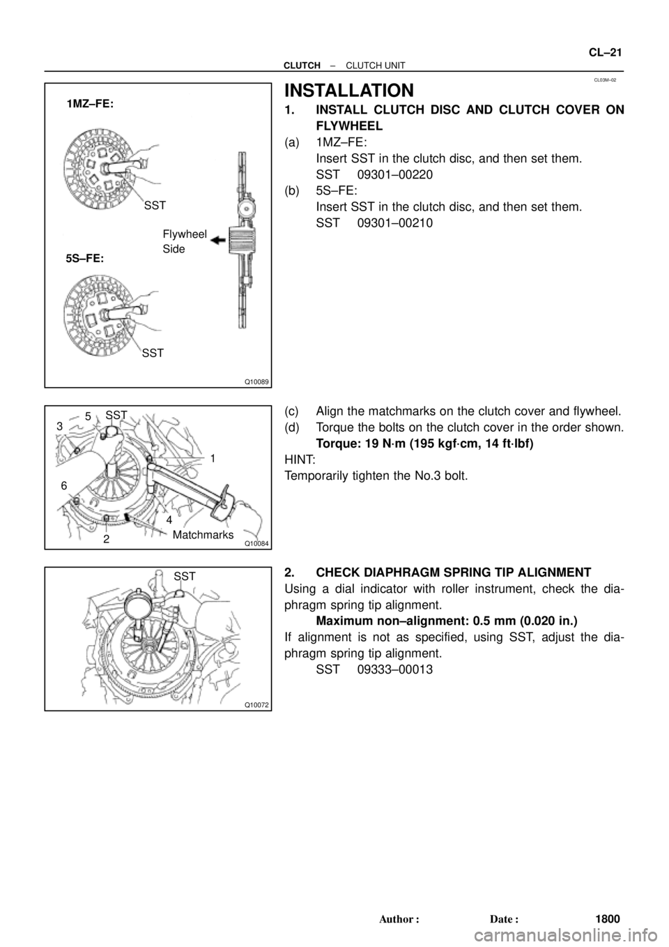 TOYOTA CAMRY 1999  Service Repair Manual CL03M±02
Q10089
1MZ±FE:
5S±FE:SST
Flywheel
Side
SST
Q10084
SST
1
Matchmarks
4
2
6
35
Q10072
SST
± CLUTCHCLUTCH UNIT
CL±21
1800 Author: Date:
INSTALLATION
1. INSTALL CLUTCH DISC AND CLUTCH COVER
